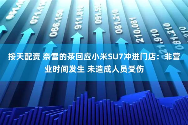 按天配资 奈雪的茶回应小米SU7冲进门店：非营业时间发生 未造成人员受伤