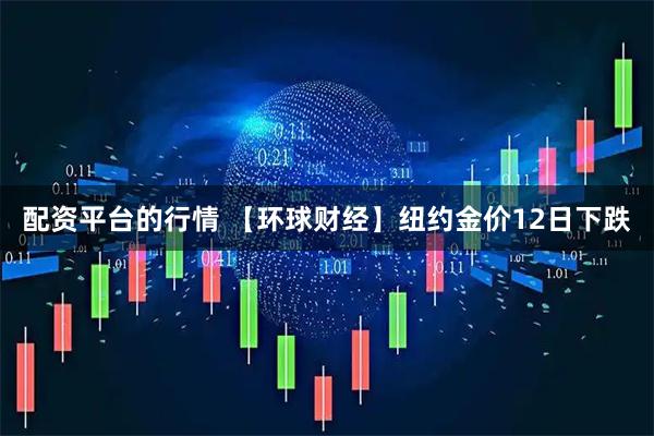 配资平台的行情 【环球财经】纽约金价12日下跌