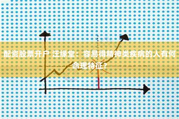 配资股票开户 汪缘堂：容易得精神类疾病的人有何命理特征？