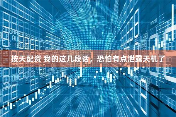 按天配资 我的这几段话，恐怕有点泄露天机了