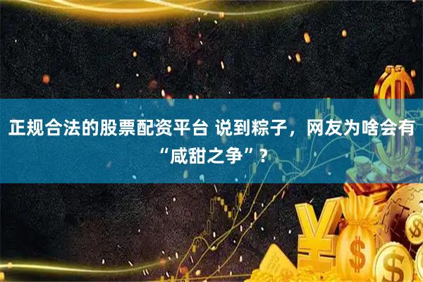正规合法的股票配资平台 说到粽子，网友为啥会有“咸甜之争”？