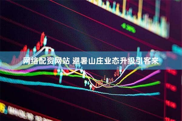 网络配资网站 避暑山庄业态升级引客来