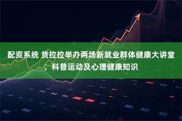 配资系统 货拉拉举办两场新就业群体健康大讲堂,科普运动及心理健康知识